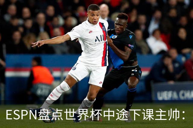 ESPN盘点世界杯中途下课主帅：拉穆奇上榜 洛佩特吉、车范根在列