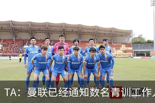 TA：曼联已经通知数名青训工作人员可能将被裁掉