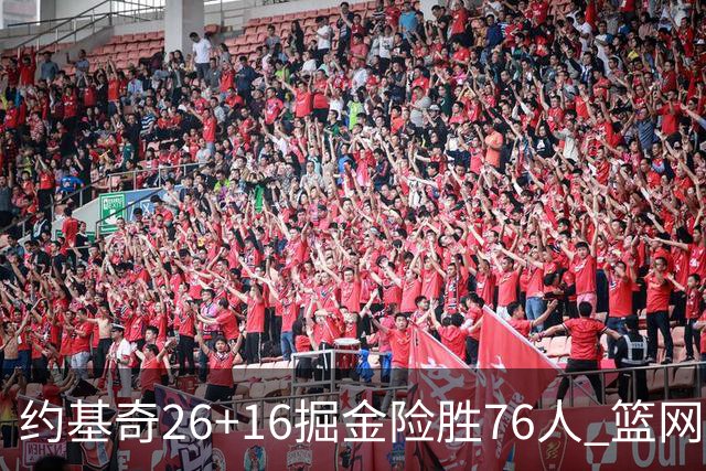 约基奇26+16掘金险胜76人 篮网险胜火箭止连败